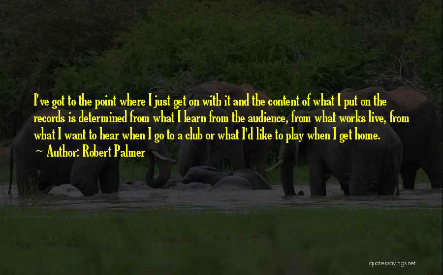 Robert Palmer Quotes: I've Got To The Point Where I Just Get On With It And The Content Of What I Put On