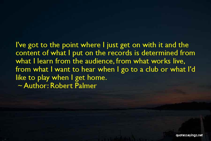 Robert Palmer Quotes: I've Got To The Point Where I Just Get On With It And The Content Of What I Put On