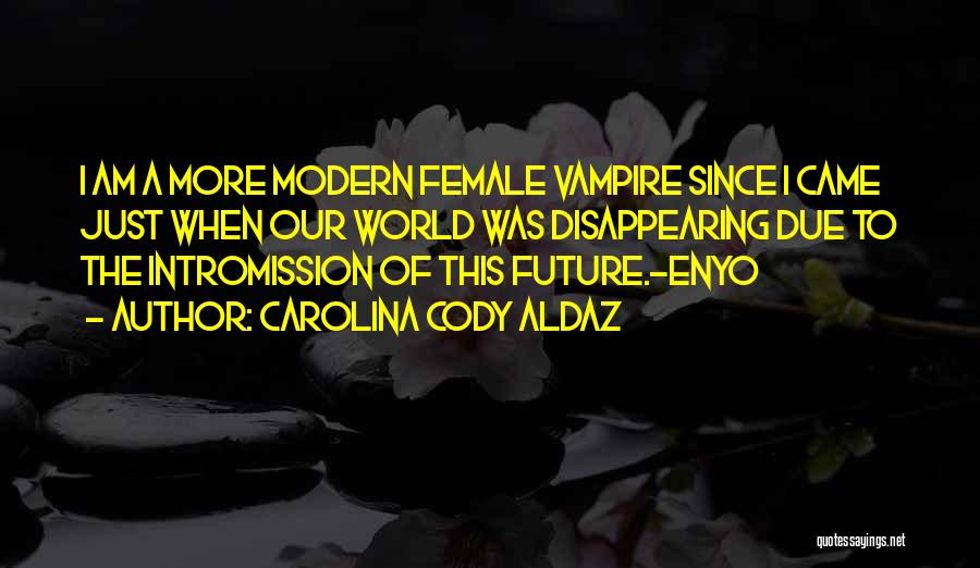 Carolina Cody Aldaz Quotes: I Am A More Modern Female Vampire Since I Came Just When Our World Was Disappearing Due To The Intromission