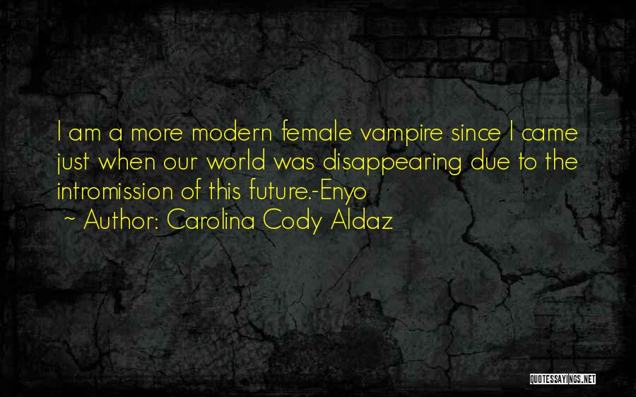 Carolina Cody Aldaz Quotes: I Am A More Modern Female Vampire Since I Came Just When Our World Was Disappearing Due To The Intromission