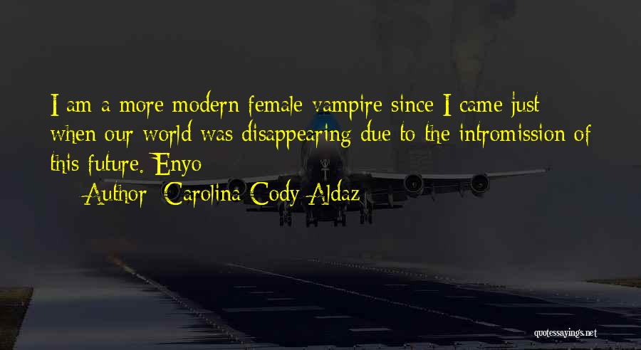 Carolina Cody Aldaz Quotes: I Am A More Modern Female Vampire Since I Came Just When Our World Was Disappearing Due To The Intromission