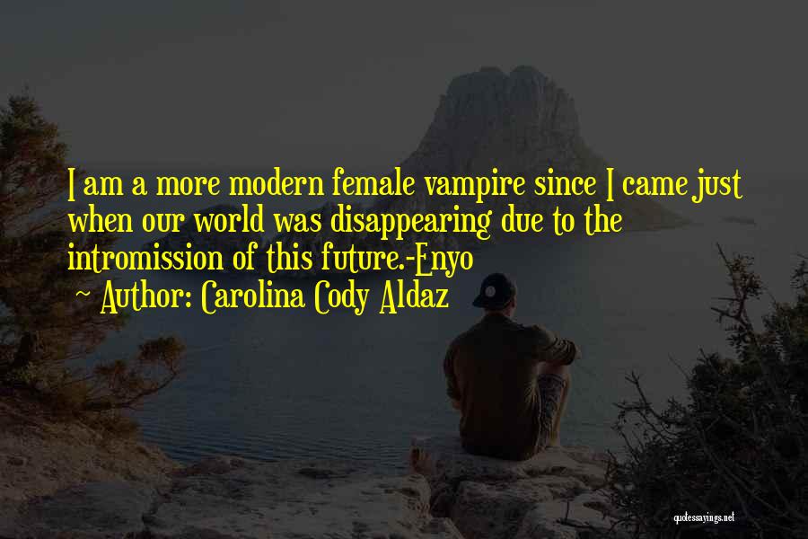 Carolina Cody Aldaz Quotes: I Am A More Modern Female Vampire Since I Came Just When Our World Was Disappearing Due To The Intromission