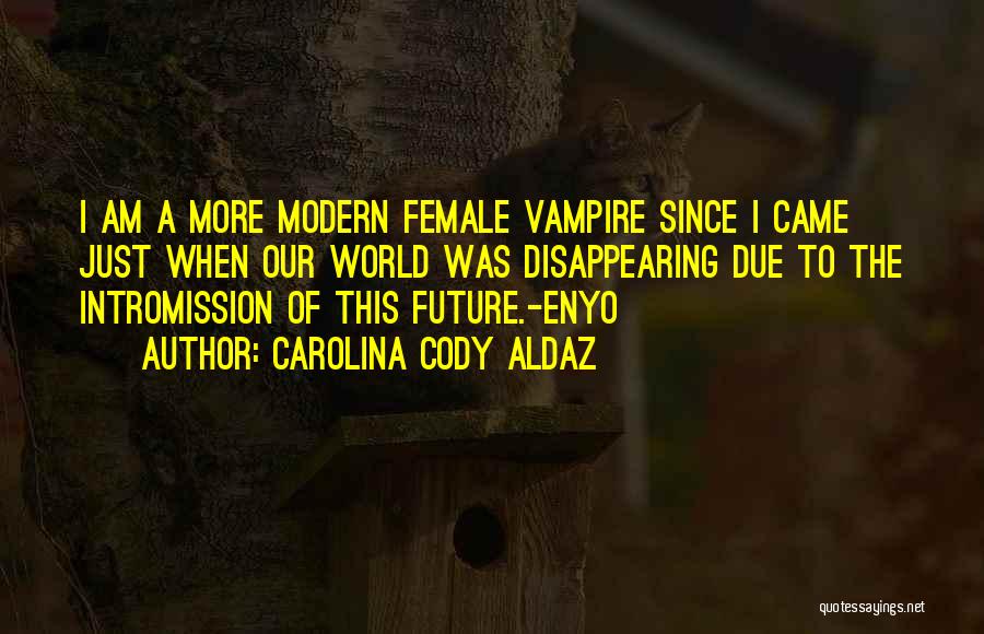 Carolina Cody Aldaz Quotes: I Am A More Modern Female Vampire Since I Came Just When Our World Was Disappearing Due To The Intromission