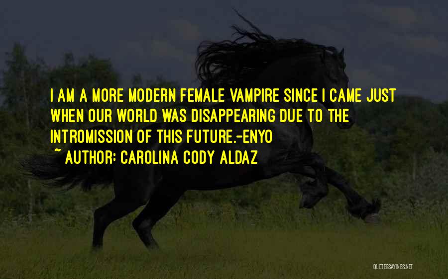 Carolina Cody Aldaz Quotes: I Am A More Modern Female Vampire Since I Came Just When Our World Was Disappearing Due To The Intromission