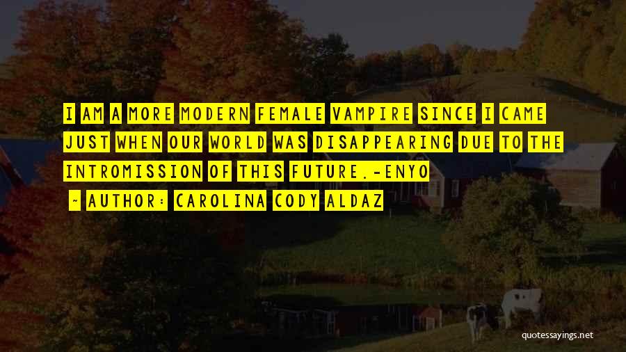 Carolina Cody Aldaz Quotes: I Am A More Modern Female Vampire Since I Came Just When Our World Was Disappearing Due To The Intromission
