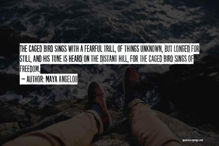 Maya Angelou Quotes: The Caged Bird Sings With A Fearful Trill, Of Things Unknown, But Longed For Still, And His Tune Is Heard