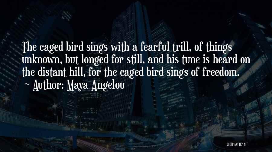 Maya Angelou Quotes: The Caged Bird Sings With A Fearful Trill, Of Things Unknown, But Longed For Still, And His Tune Is Heard