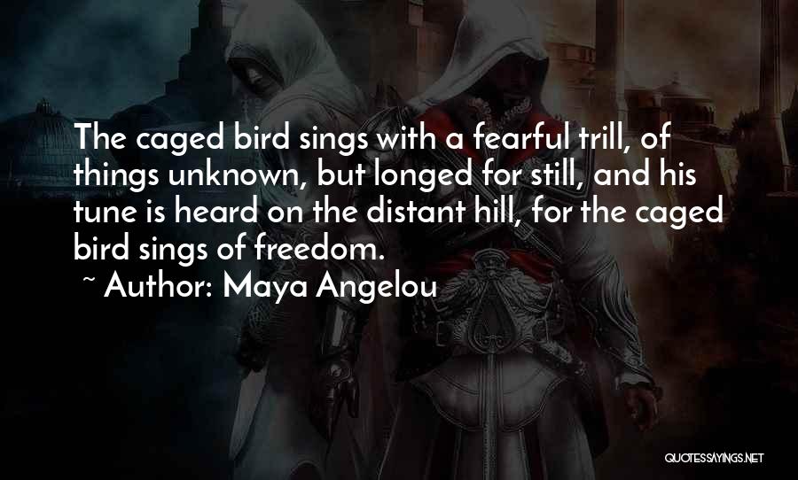 Maya Angelou Quotes: The Caged Bird Sings With A Fearful Trill, Of Things Unknown, But Longed For Still, And His Tune Is Heard