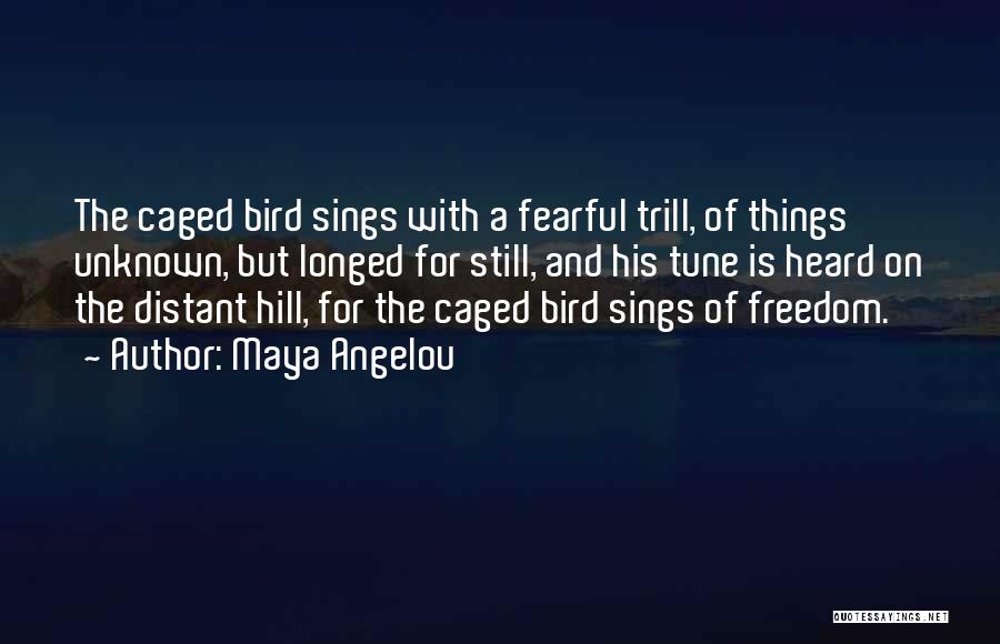 Maya Angelou Quotes: The Caged Bird Sings With A Fearful Trill, Of Things Unknown, But Longed For Still, And His Tune Is Heard