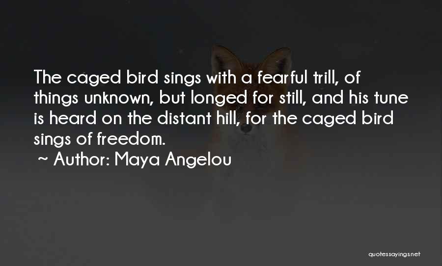 Maya Angelou Quotes: The Caged Bird Sings With A Fearful Trill, Of Things Unknown, But Longed For Still, And His Tune Is Heard