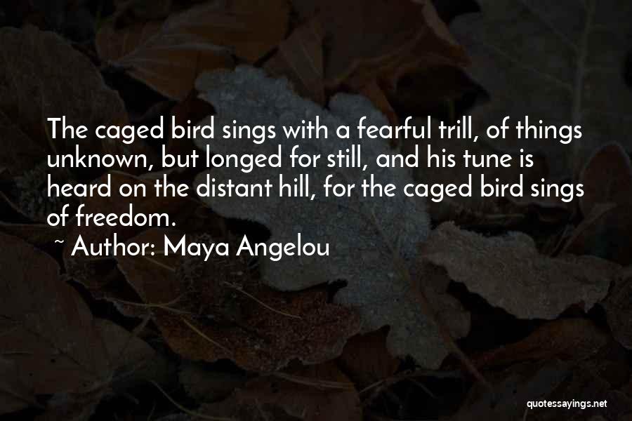 Maya Angelou Quotes: The Caged Bird Sings With A Fearful Trill, Of Things Unknown, But Longed For Still, And His Tune Is Heard