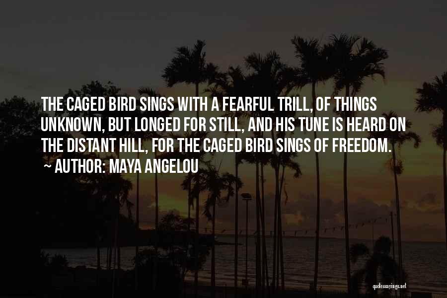 Maya Angelou Quotes: The Caged Bird Sings With A Fearful Trill, Of Things Unknown, But Longed For Still, And His Tune Is Heard