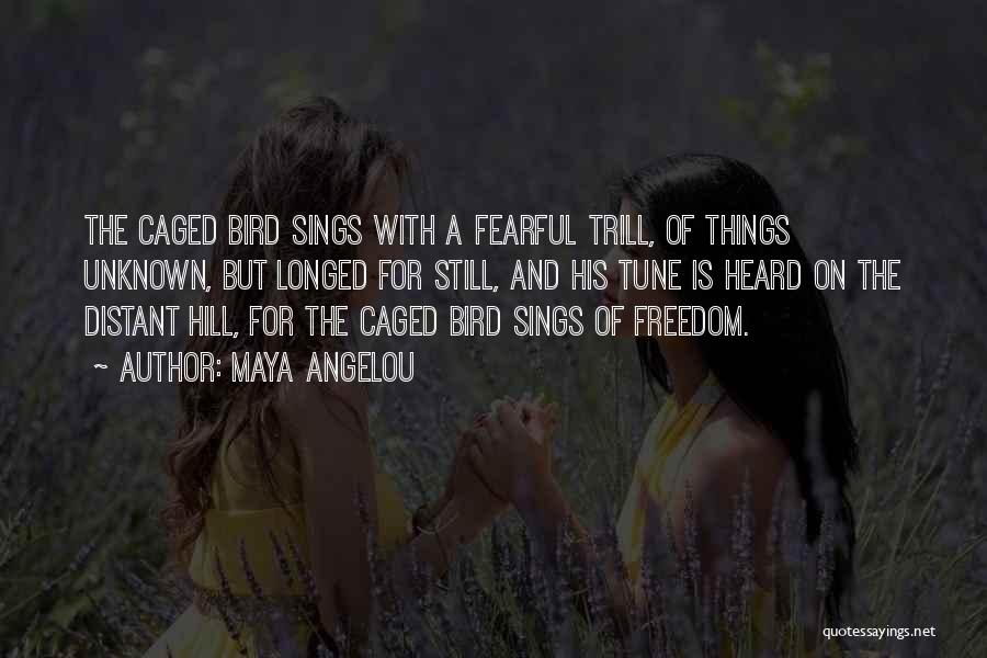 Maya Angelou Quotes: The Caged Bird Sings With A Fearful Trill, Of Things Unknown, But Longed For Still, And His Tune Is Heard