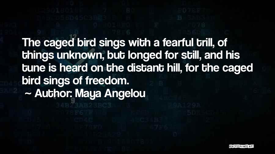 Maya Angelou Quotes: The Caged Bird Sings With A Fearful Trill, Of Things Unknown, But Longed For Still, And His Tune Is Heard