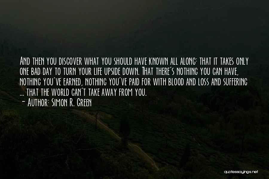 Simon R. Green Quotes: And Then You Discover What You Should Have Known All Along: That It Takes Only One Bad Day To Turn