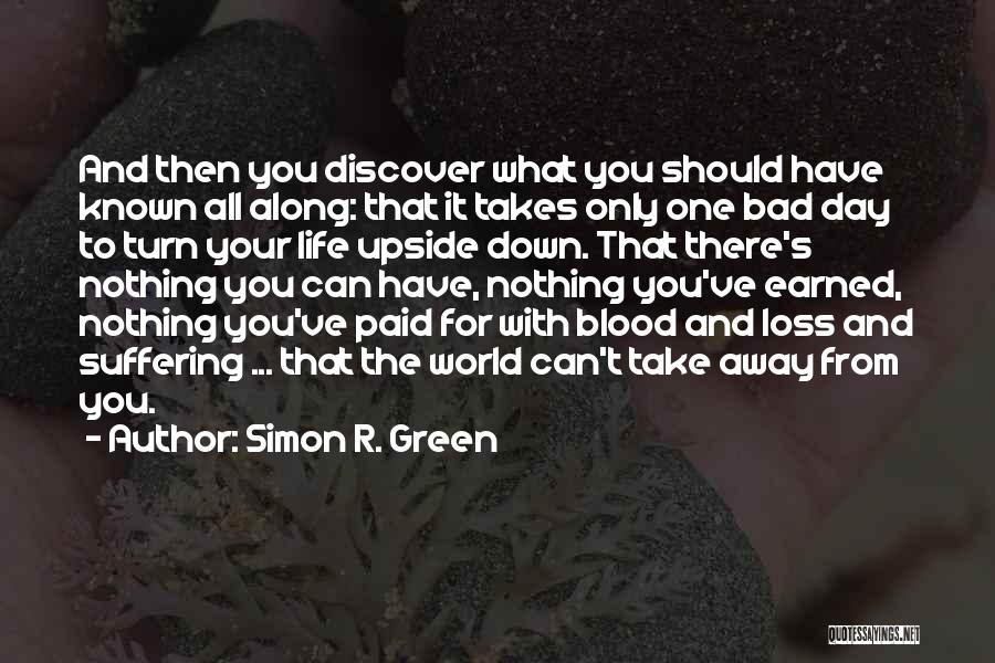 Simon R. Green Quotes: And Then You Discover What You Should Have Known All Along: That It Takes Only One Bad Day To Turn