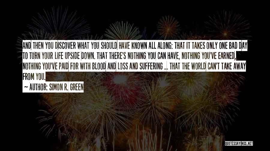 Simon R. Green Quotes: And Then You Discover What You Should Have Known All Along: That It Takes Only One Bad Day To Turn