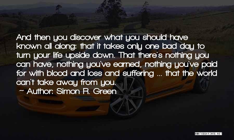 Simon R. Green Quotes: And Then You Discover What You Should Have Known All Along: That It Takes Only One Bad Day To Turn