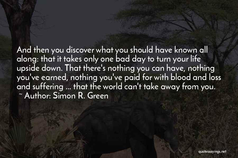 Simon R. Green Quotes: And Then You Discover What You Should Have Known All Along: That It Takes Only One Bad Day To Turn