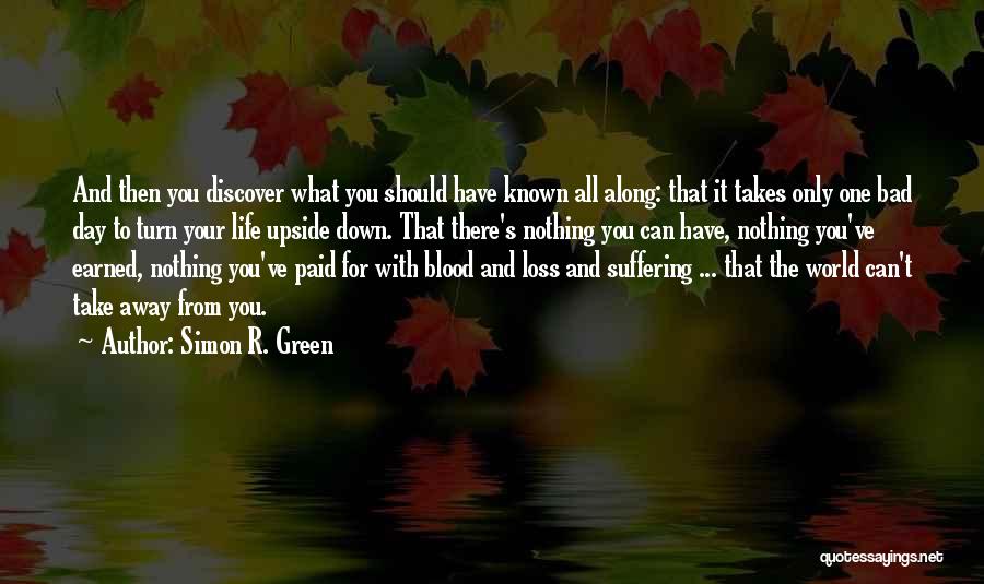 Simon R. Green Quotes: And Then You Discover What You Should Have Known All Along: That It Takes Only One Bad Day To Turn