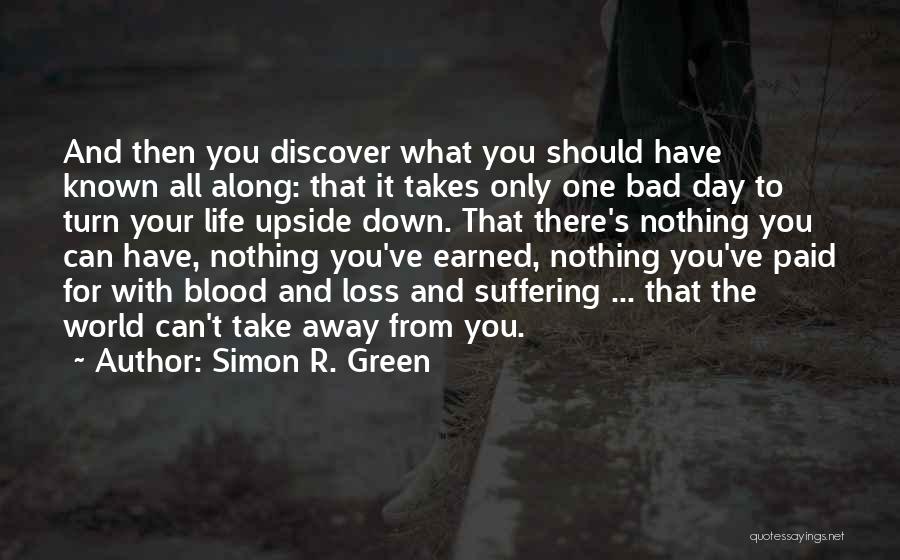 Simon R. Green Quotes: And Then You Discover What You Should Have Known All Along: That It Takes Only One Bad Day To Turn