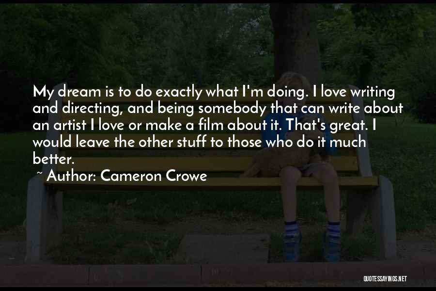 Cameron Crowe Quotes: My Dream Is To Do Exactly What I'm Doing. I Love Writing And Directing, And Being Somebody That Can Write