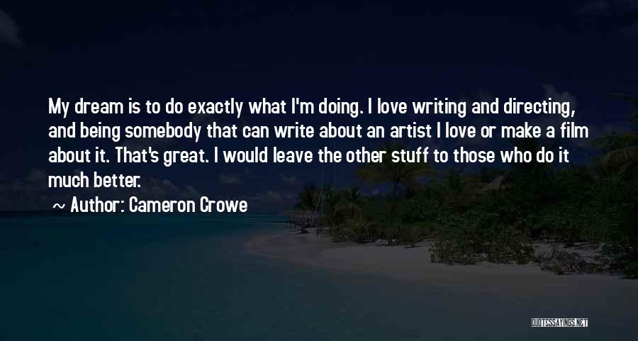 Cameron Crowe Quotes: My Dream Is To Do Exactly What I'm Doing. I Love Writing And Directing, And Being Somebody That Can Write