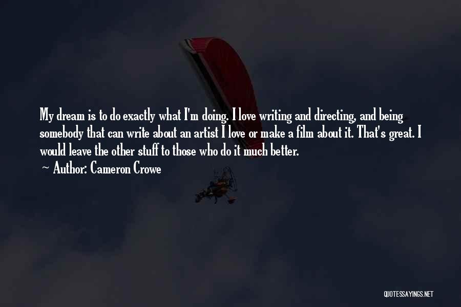 Cameron Crowe Quotes: My Dream Is To Do Exactly What I'm Doing. I Love Writing And Directing, And Being Somebody That Can Write