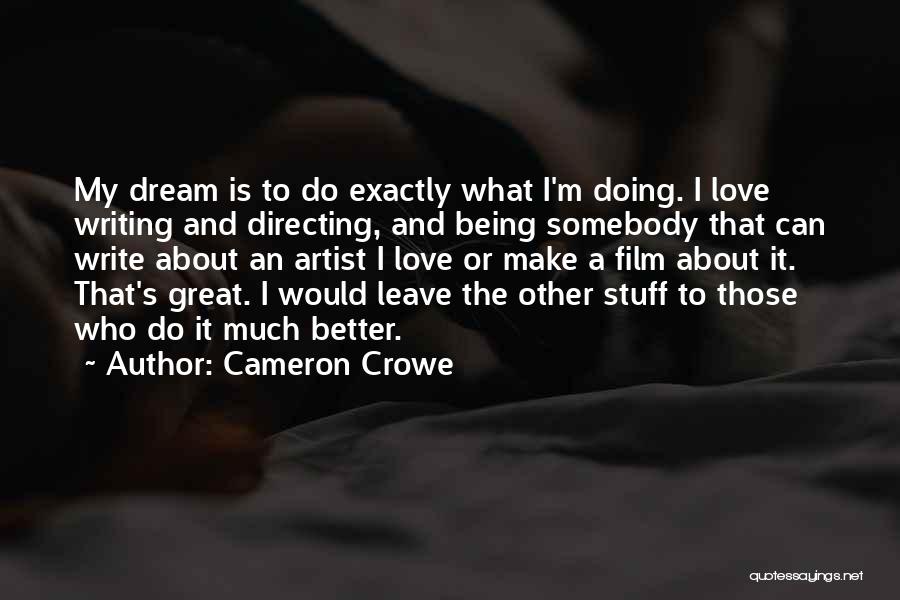 Cameron Crowe Quotes: My Dream Is To Do Exactly What I'm Doing. I Love Writing And Directing, And Being Somebody That Can Write