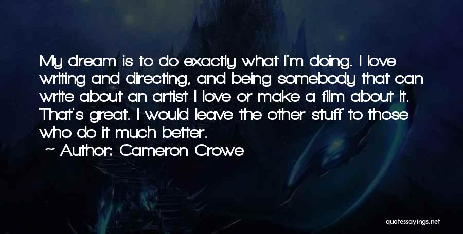 Cameron Crowe Quotes: My Dream Is To Do Exactly What I'm Doing. I Love Writing And Directing, And Being Somebody That Can Write