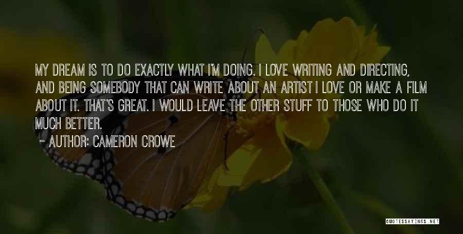 Cameron Crowe Quotes: My Dream Is To Do Exactly What I'm Doing. I Love Writing And Directing, And Being Somebody That Can Write