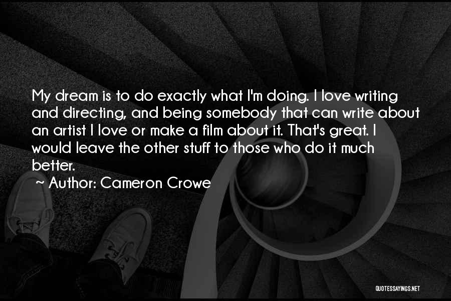 Cameron Crowe Quotes: My Dream Is To Do Exactly What I'm Doing. I Love Writing And Directing, And Being Somebody That Can Write