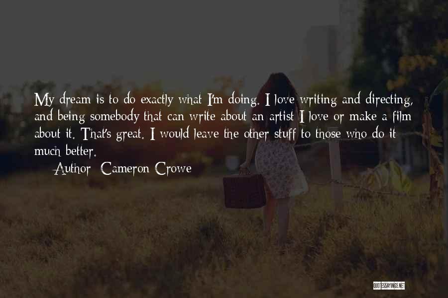 Cameron Crowe Quotes: My Dream Is To Do Exactly What I'm Doing. I Love Writing And Directing, And Being Somebody That Can Write