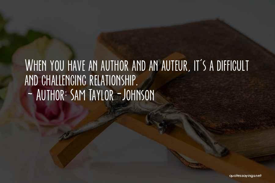 Sam Taylor-Johnson Quotes: When You Have An Author And An Auteur, It's A Difficult And Challenging Relationship.