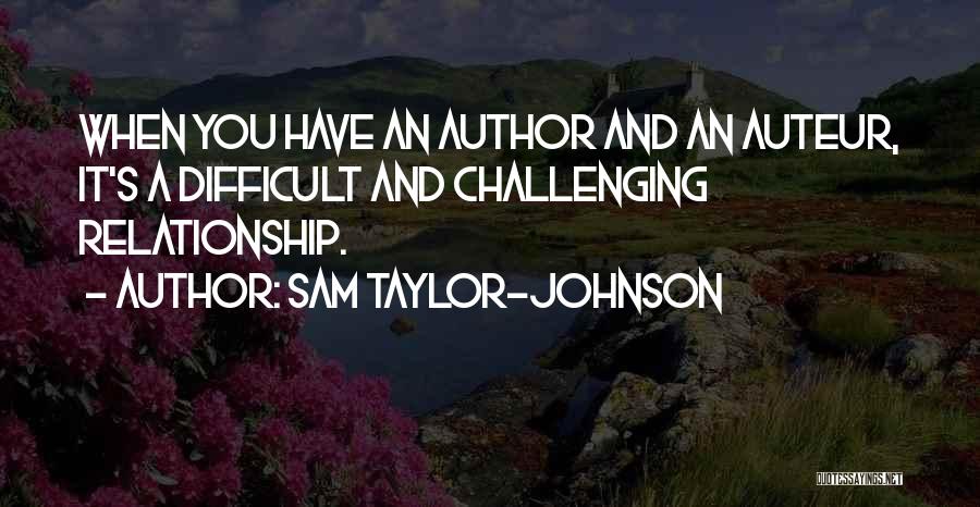 Sam Taylor-Johnson Quotes: When You Have An Author And An Auteur, It's A Difficult And Challenging Relationship.