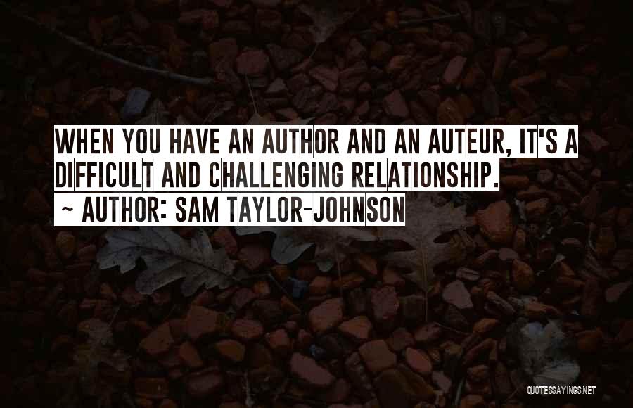 Sam Taylor-Johnson Quotes: When You Have An Author And An Auteur, It's A Difficult And Challenging Relationship.