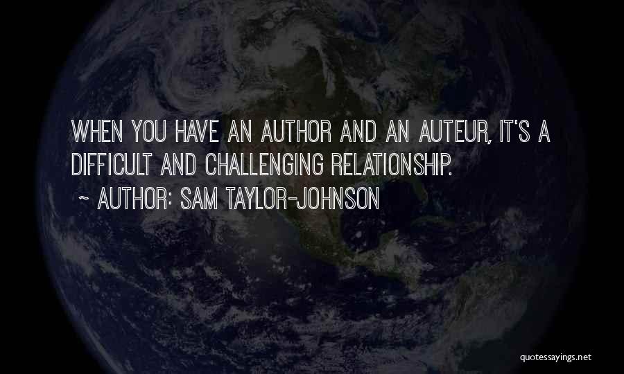 Sam Taylor-Johnson Quotes: When You Have An Author And An Auteur, It's A Difficult And Challenging Relationship.