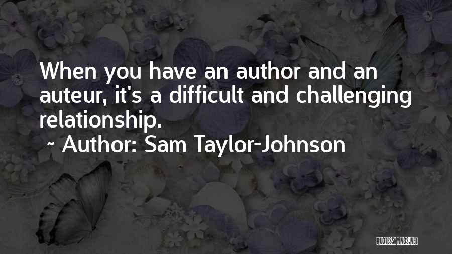 Sam Taylor-Johnson Quotes: When You Have An Author And An Auteur, It's A Difficult And Challenging Relationship.