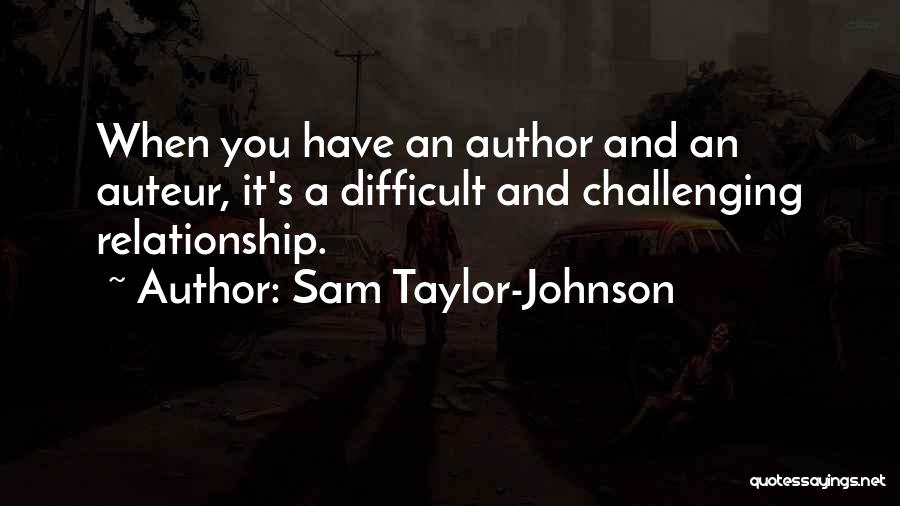 Sam Taylor-Johnson Quotes: When You Have An Author And An Auteur, It's A Difficult And Challenging Relationship.