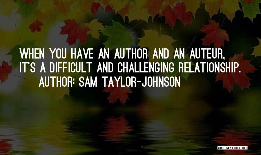 Sam Taylor-Johnson Quotes: When You Have An Author And An Auteur, It's A Difficult And Challenging Relationship.