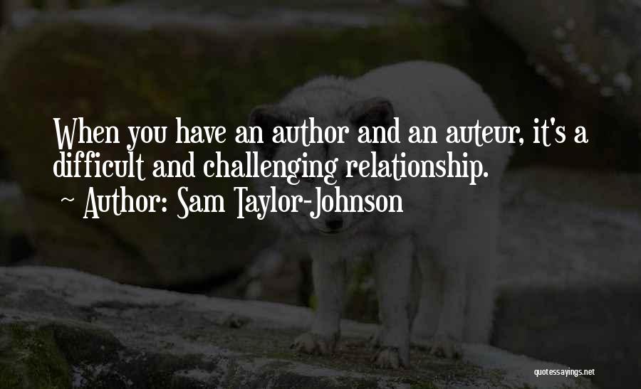 Sam Taylor-Johnson Quotes: When You Have An Author And An Auteur, It's A Difficult And Challenging Relationship.