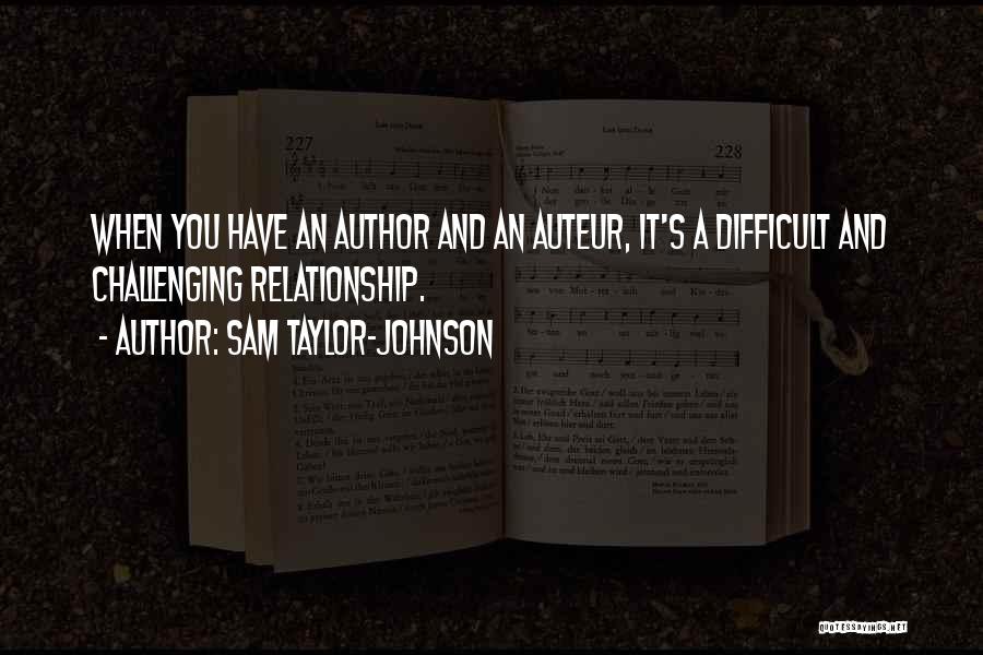 Sam Taylor-Johnson Quotes: When You Have An Author And An Auteur, It's A Difficult And Challenging Relationship.