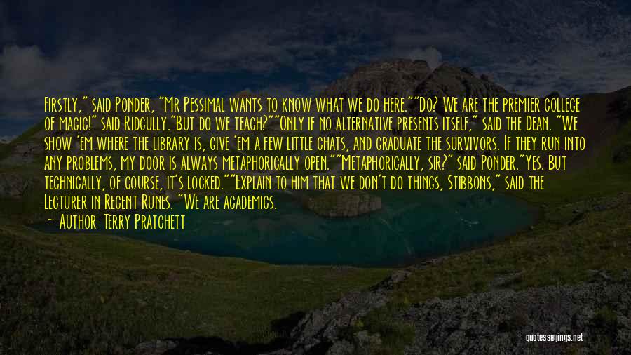 Terry Pratchett Quotes: Firstly, Said Ponder, Mr Pessimal Wants To Know What We Do Here.do? We Are The Premier College Of Magic! Said