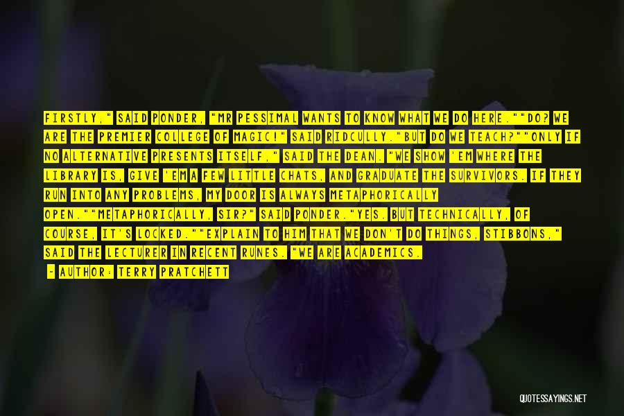 Terry Pratchett Quotes: Firstly, Said Ponder, Mr Pessimal Wants To Know What We Do Here.do? We Are The Premier College Of Magic! Said