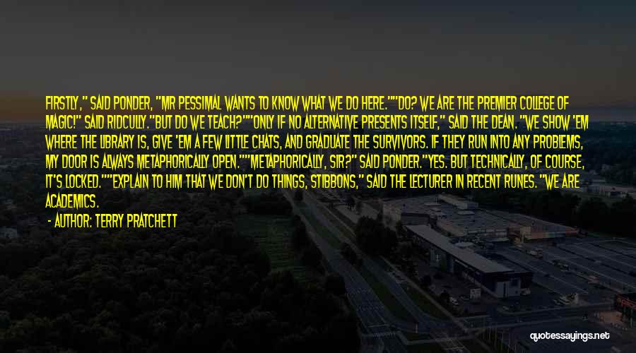 Terry Pratchett Quotes: Firstly, Said Ponder, Mr Pessimal Wants To Know What We Do Here.do? We Are The Premier College Of Magic! Said