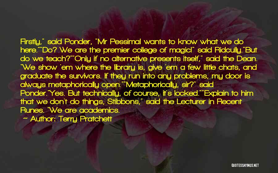 Terry Pratchett Quotes: Firstly, Said Ponder, Mr Pessimal Wants To Know What We Do Here.do? We Are The Premier College Of Magic! Said