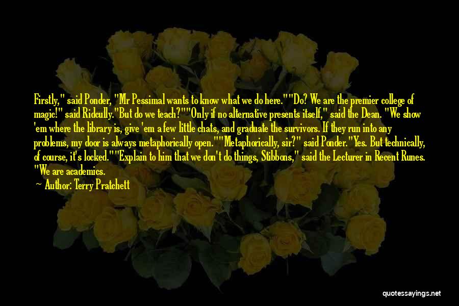 Terry Pratchett Quotes: Firstly, Said Ponder, Mr Pessimal Wants To Know What We Do Here.do? We Are The Premier College Of Magic! Said