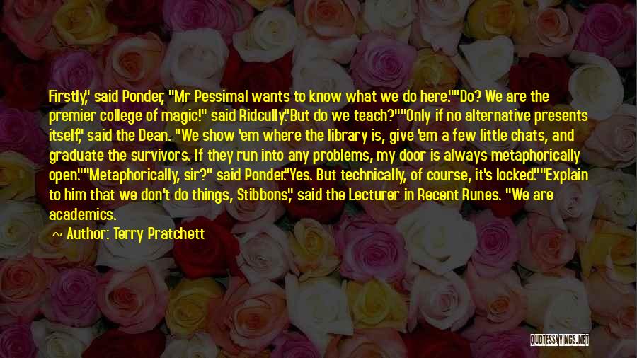 Terry Pratchett Quotes: Firstly, Said Ponder, Mr Pessimal Wants To Know What We Do Here.do? We Are The Premier College Of Magic! Said