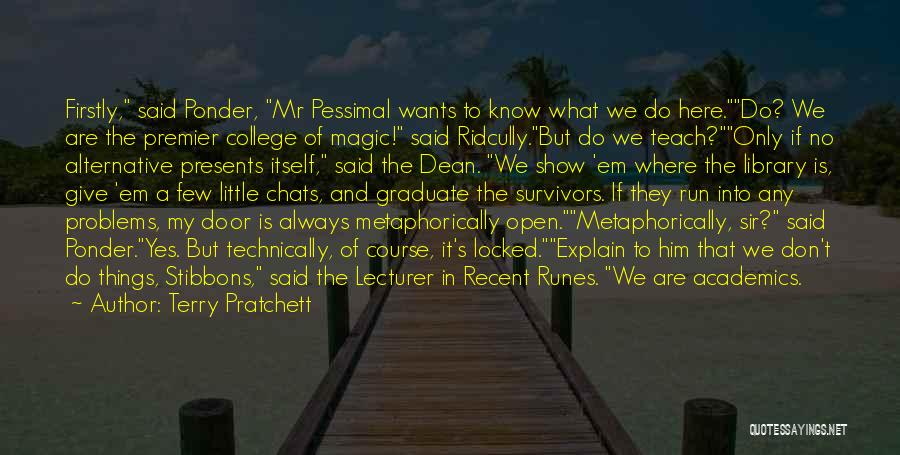 Terry Pratchett Quotes: Firstly, Said Ponder, Mr Pessimal Wants To Know What We Do Here.do? We Are The Premier College Of Magic! Said