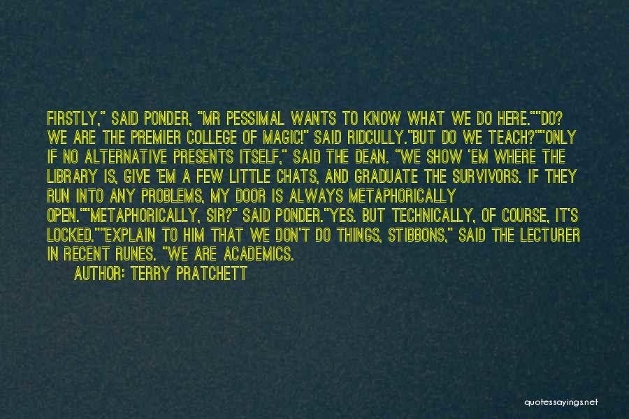 Terry Pratchett Quotes: Firstly, Said Ponder, Mr Pessimal Wants To Know What We Do Here.do? We Are The Premier College Of Magic! Said